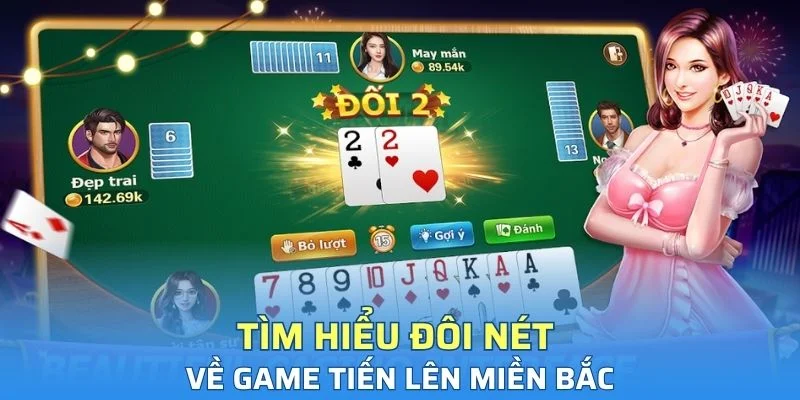Tìm hiểu đôi nét về game Tiến lên miền Bắc