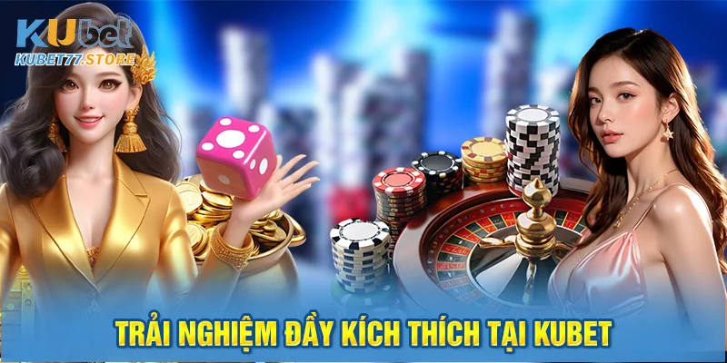 Trải nghiệm đầy kịch thích tại Kubet