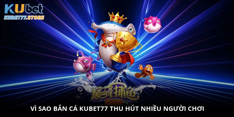 Vì sao bắn cá Kubet77 thu hút nhiều người chơi?